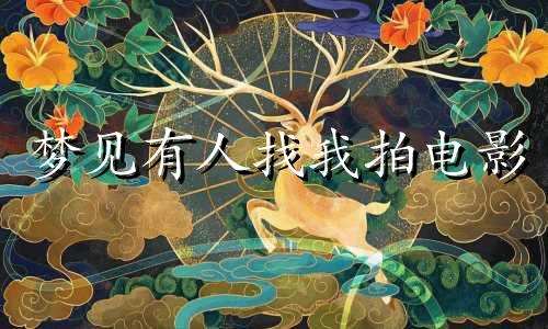 梦见有人找我拍电影 梦见有人请自己看电影
