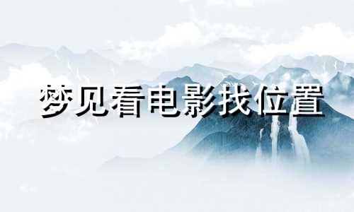 梦见看电影找位置 梦见到电影院看电影找座位