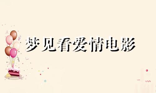 梦见看爱情电影 梦里见去看电影