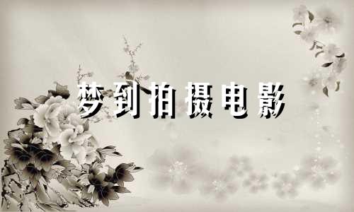 梦到拍摄电影 梦见拍电影现场