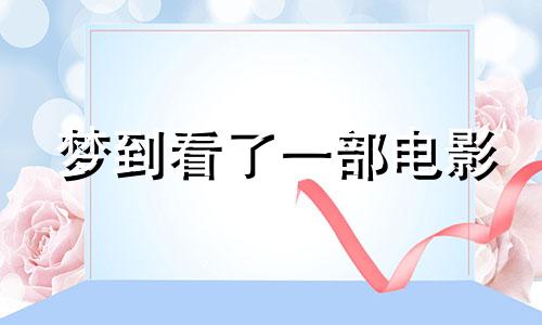 梦到看了一部电影 梦见看过的电影