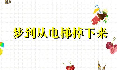 梦到从电梯掉下来 梦到从电梯掉下去了
