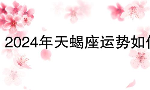 2024年天蝎座运势如何 2o21年天蝎座5月份的运势