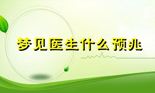 梦见医生什么预兆 梦见医生怎么说