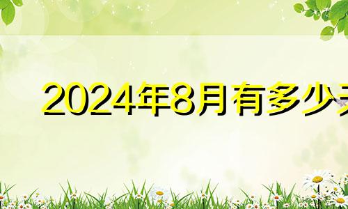 2024年8月有多少天 2024年的星座