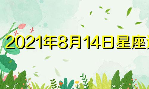 2021年8月14日星座运势 2021年8月14号12生肖运势