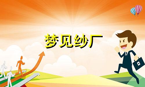 梦见纱厂 梦见纱巾是什么意思