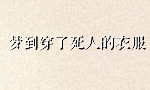 梦到穿了死人的衣服 梦见穿死人衣服和看见死人