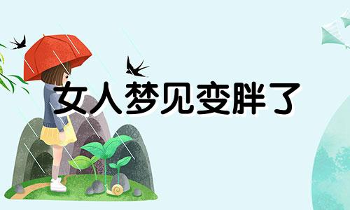 女人梦见变胖了 女人梦见自己胖了是怎么回事